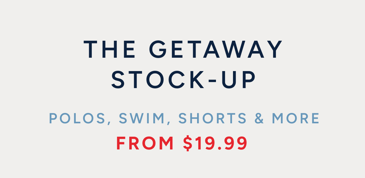 The getaway stock-up polos, swim, shorts & more from $19.99