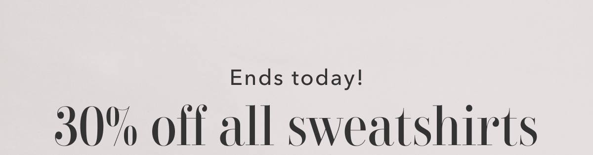 Ends today! 30% off all sweatshirts