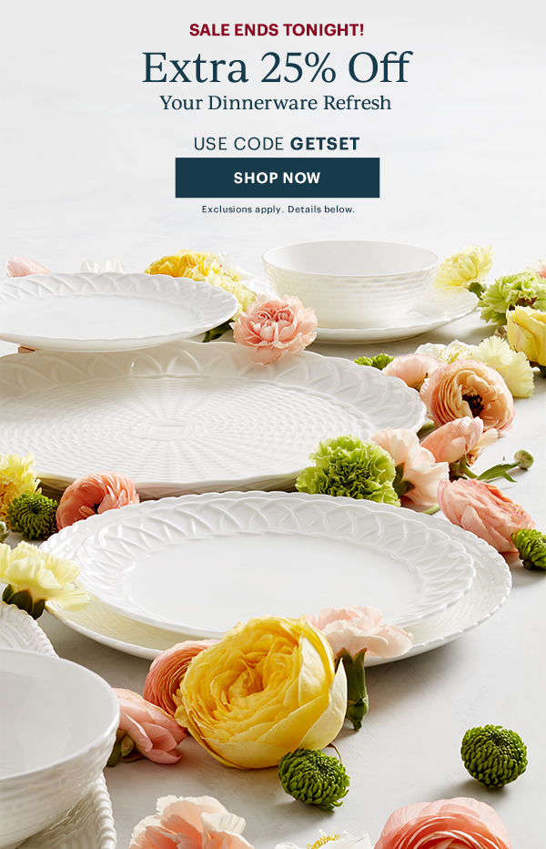 SALE ENDS TONIGHT!  Extra 25% Off  Your Dinnerware Refresh  USE CODE GETSET  [SHOP NOW] Exclusions apply. Details below.