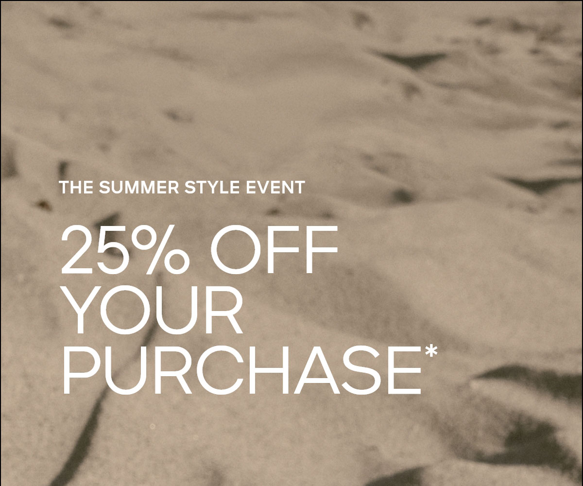 THE SUMMER STYLE EVENT 25% OFF YOUR PURCHASE*