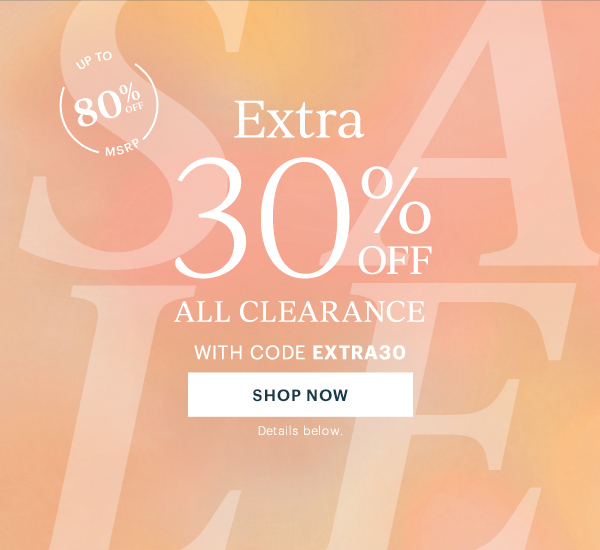 UP TO 80% OFF MSRP  Extra 30% OFF  ALL CLEARANCE  WITH CODE EXTRA30  [SHOP NOW] Details below.