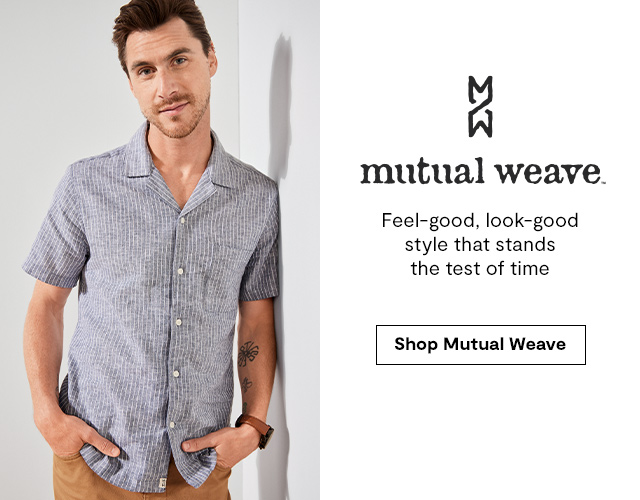 Mutual Weave. Feel-good, look-good style that stands the test of time. Shop Mutual Weave