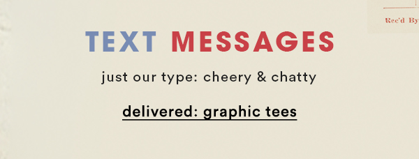 text messages just our type: cheer & chatty. delivered: graphic tees.