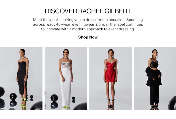 DISCOVER RACHEL GILBERT: Meet the label inspiring you to dress for the occasion. Spanning across ready-to-wear, eveningwear & bridal, the label continues to innovate the modern approach to event dressing. Shop Now