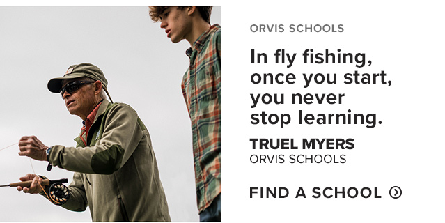 Orvis Schools 'In fly fishing, once you start, you never stop learning.' —Truel Myers, Chief Casting Instructor & Lifelong Fishing Enthusiast, Orvis Schools