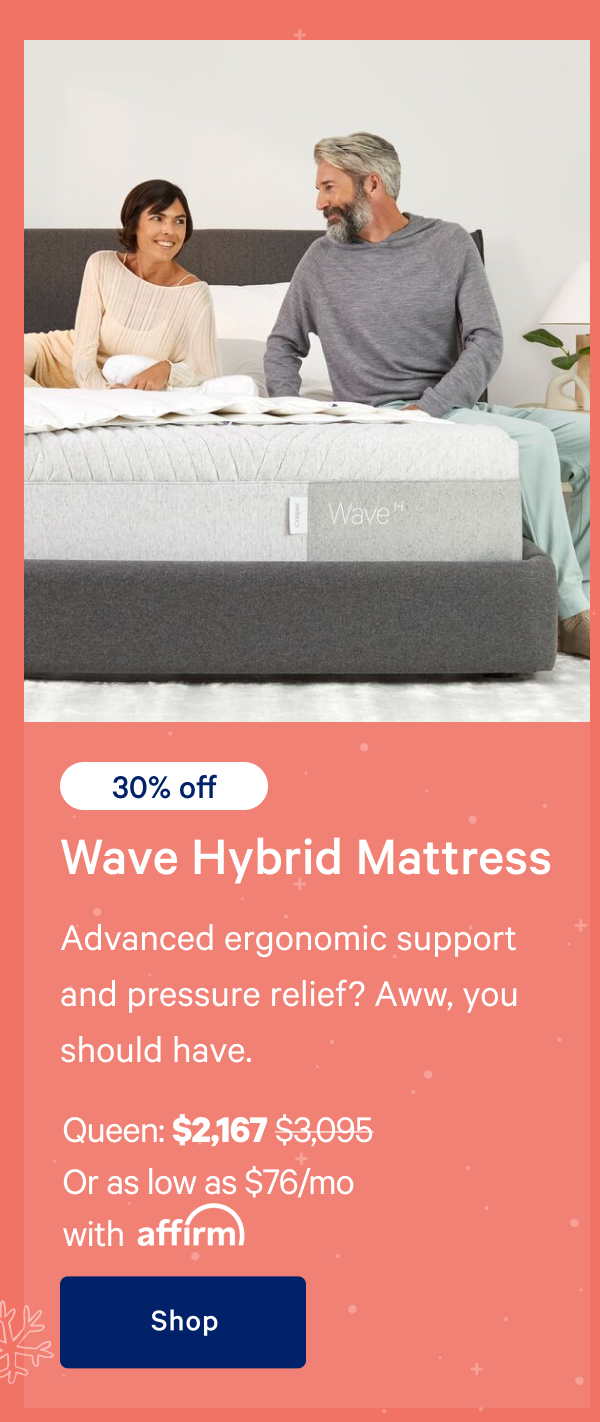 [30% off] >> Wave Hybrid Mattress >> Advanced ergonomic support and pressure relief? Aww, you should have. >> Queen: $2,167 ($3,095) >> Or as low as $76/mo with affirm. >> Shop >>