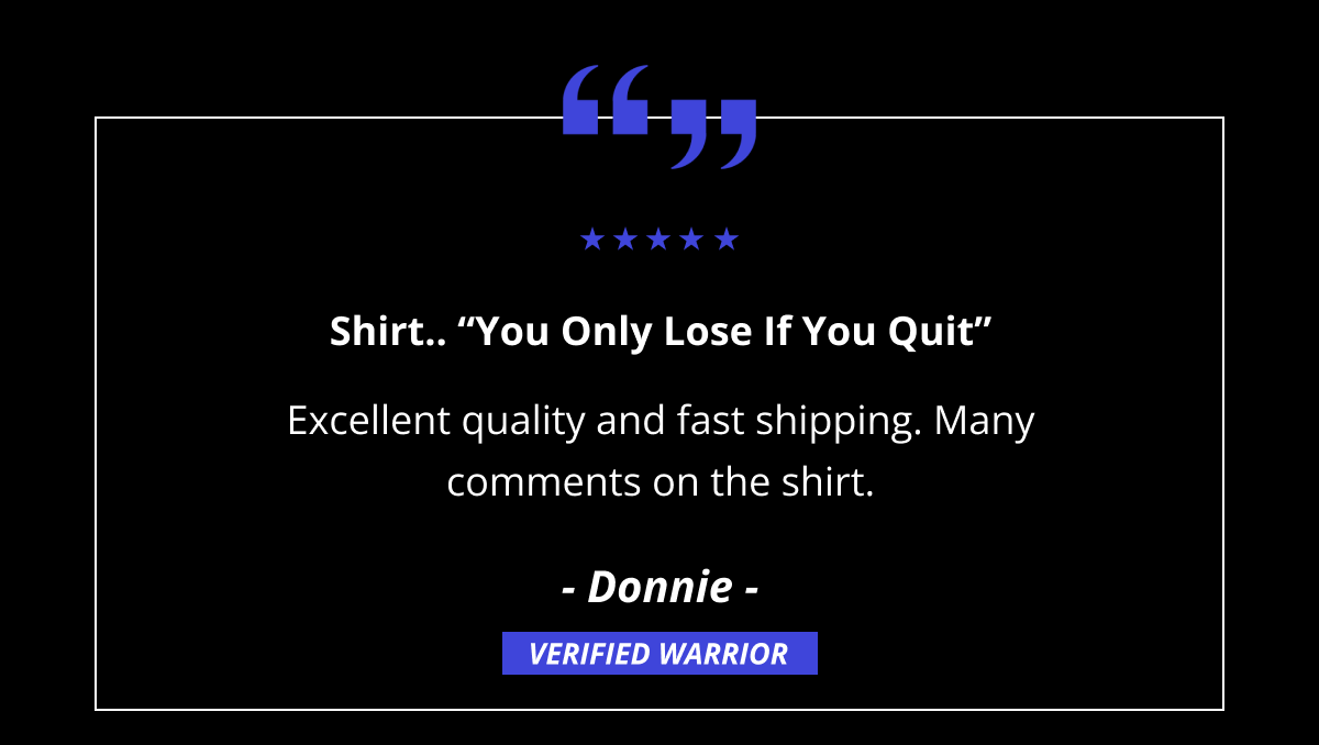 Shirt.. “You Only Lose If You Quit” - Excellent quality and fast shipping. Many comments on the shirt.