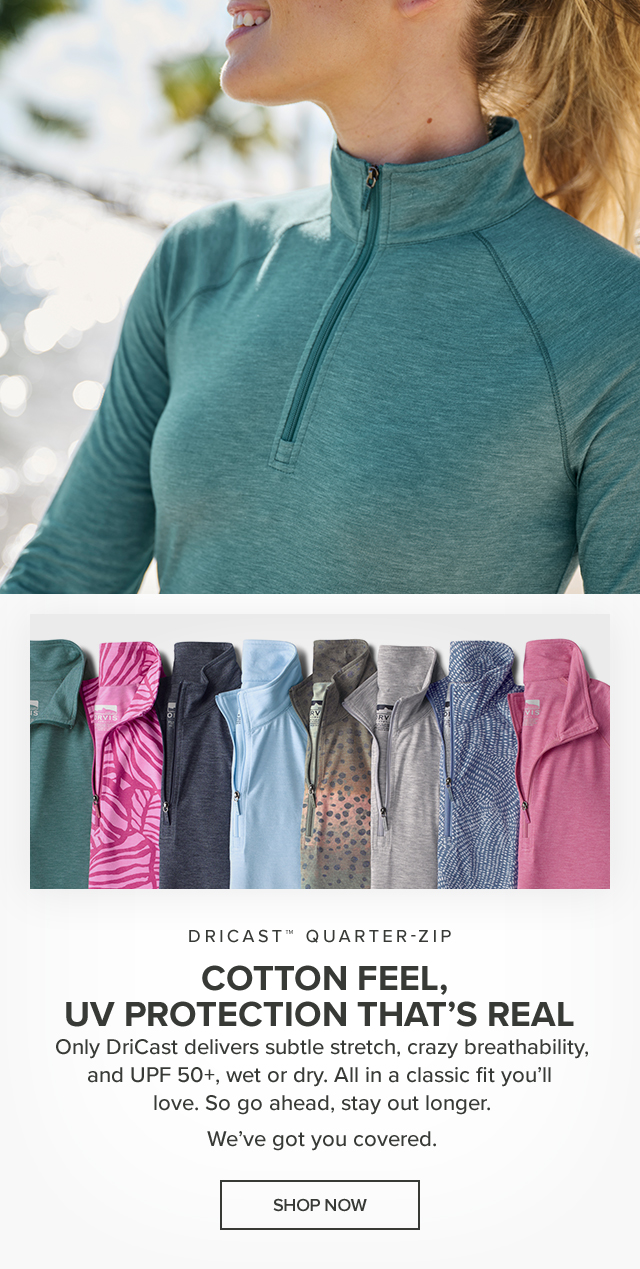 DriCast™ Quarter-Zip Cotton Feel, UV Protection That's Real Only DriCast delivers subtle stretch, crazy breathability, and UPF 50+, wet or dry. All in a classic fit you'll love. So go ahead, stay out longer. We've got you covered.