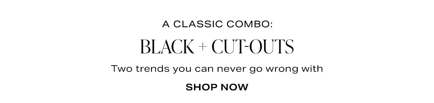 A Classic Combo: Black + Cut-Outs. Shop Now.