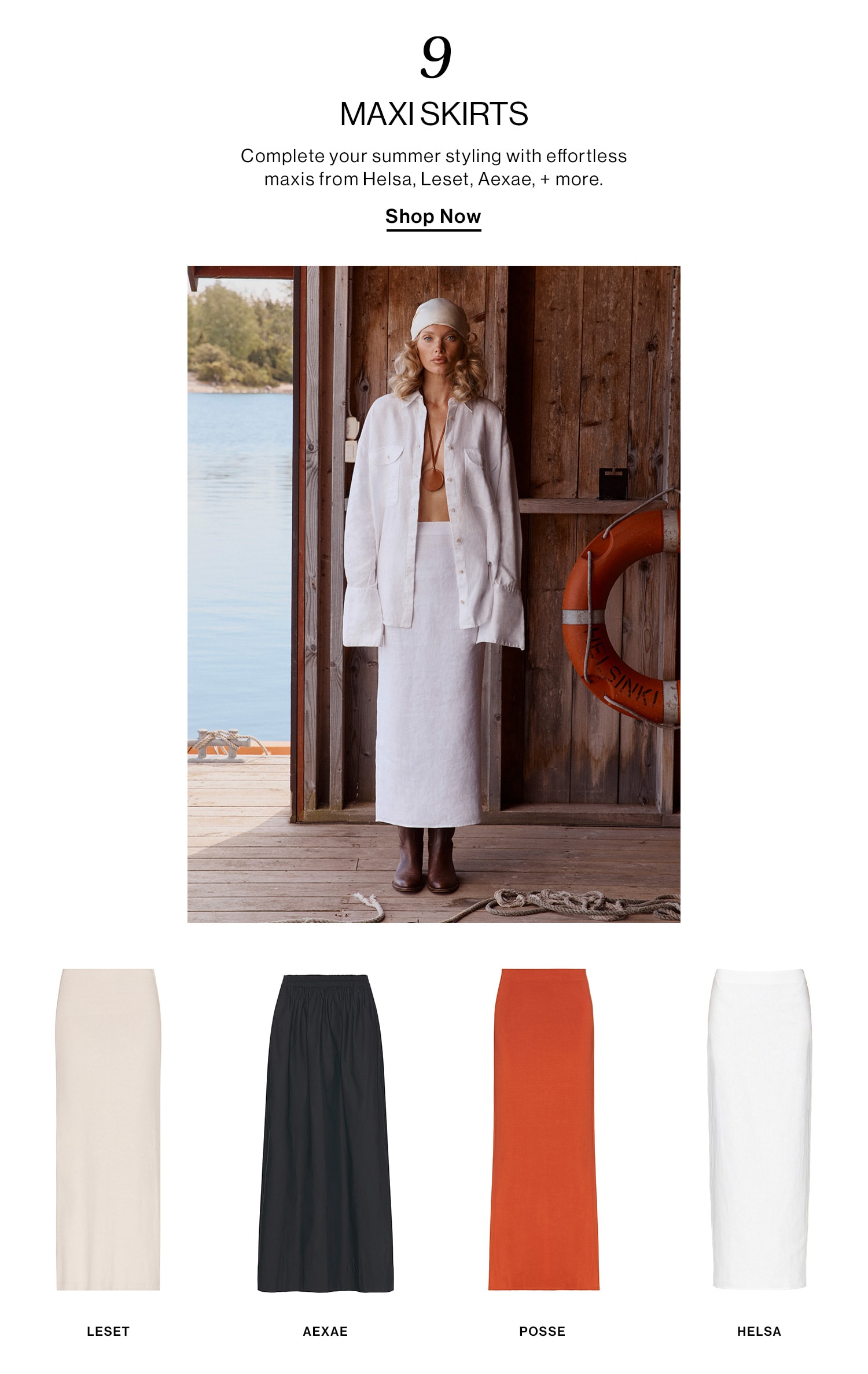 9: Maxi Skirts  DEK: Complete your summer styling with effortless maxi’s from x, x, + more.  CTA: Shop Now