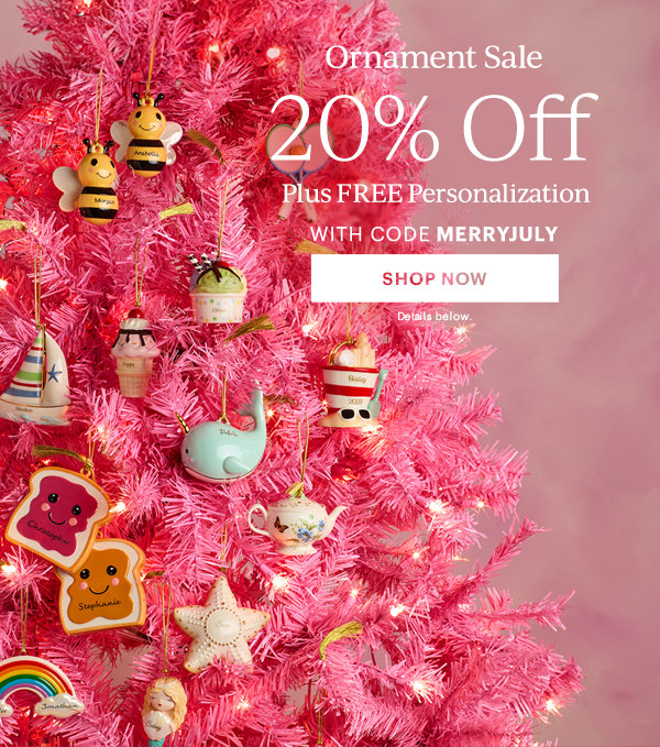 Ornament Sale  20% Off  Plus FREE Personalization  WITH CODE MERRYJULY  [SHOP NOW] Details below.