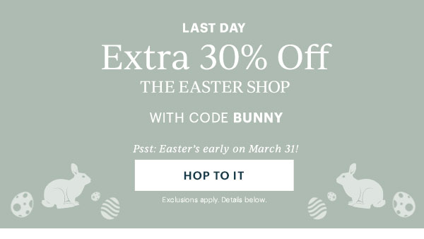 Last Day: Extra 30% Off The Easter Shop With Code BUNNY. Psst: Easter's early on March 31!  [HOP TO IT] Exclusions apply. Details below.