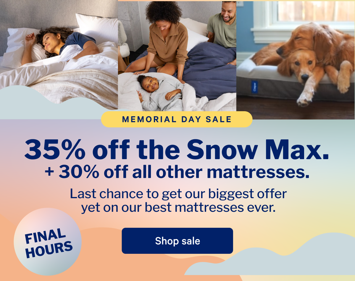 35% off the Snow Max. + 30% off all other mattresses. >> Last chance to get our biggest offer yet on our best mattresses ever.>> Shop sale >>