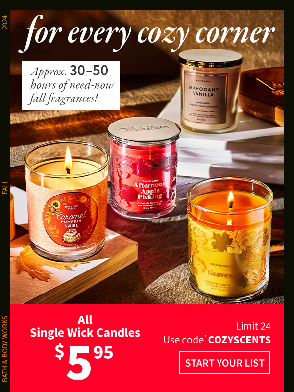 For every cozy corner. Approx. 30-50 hours of need-now fall fragrances! All Single Wick Candles $5.95 Limit 24 Use code* COZYSCENTS. START YOUR LIST. 