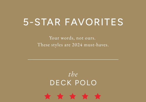 5-star favorites. Your words, not ours. These styles are 2024 must-haves. The deck polo