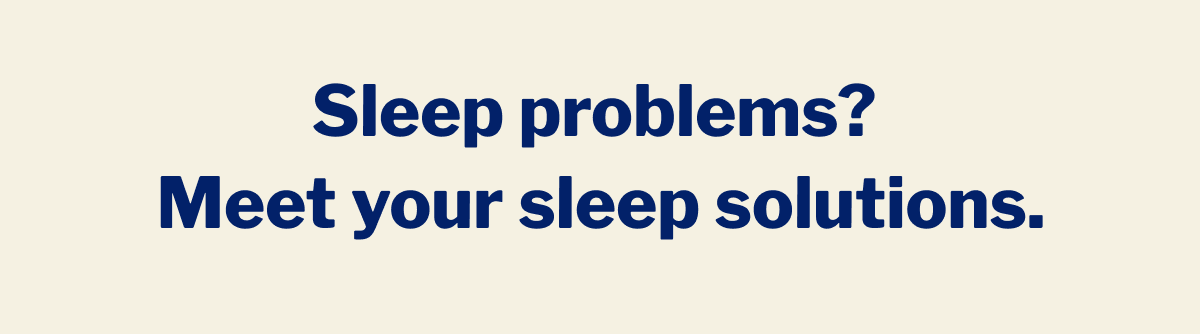 Sleep problems? Meet your sleep solutions. >>