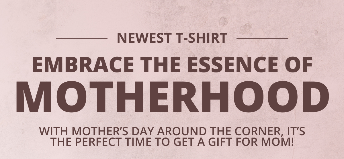 Newest T-Shirt - Embrace The Essence Of Motherhood - with mother’s day around the corner, it’s the perfect time to get a gift for mom!