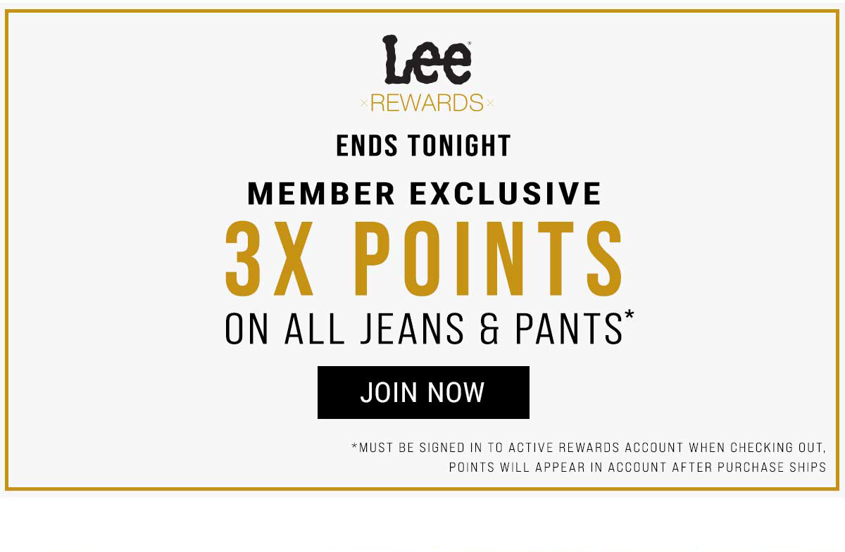 Lee Rewards. Ends tonight. Member exclusive 3X points on all jeans & pants8 Join Now