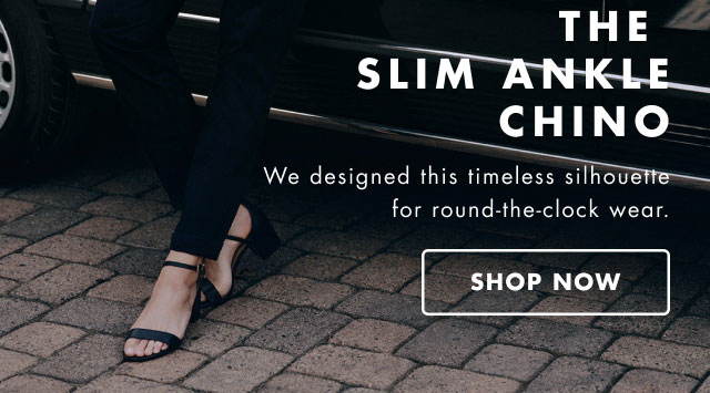 The slim ankle chino                                            We designbed this timeless silhouette for round-the-clock wear.                                            Shop now                                         