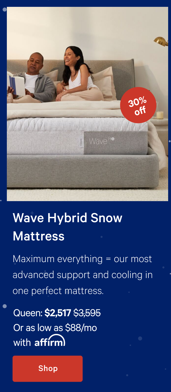 Wave Hybrid Snow Mattress >> Maximum everything = our most advanced support and cooling in one perfect mattress. >> Shop >>