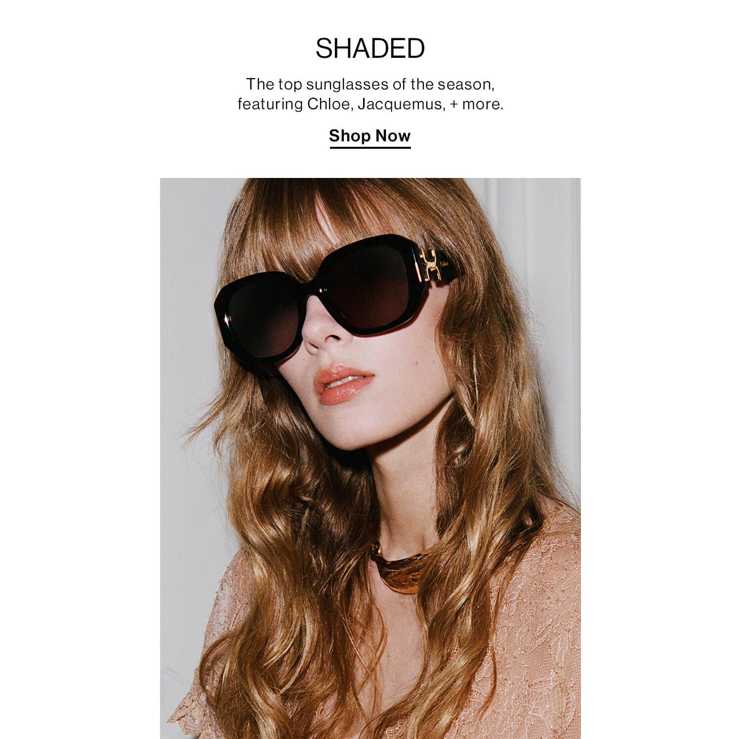 Shaded  DEK: The top sunglasses of the season, featuring X, X, + more.  CTA: Shop Now