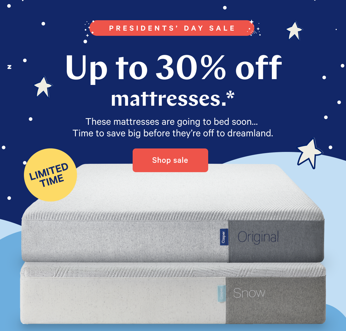  PRESIDENTSâ€™ DAY SALE >> Up to 30% off mattresses.* >> These mattresses are going to bed soonâ€¦ Time to save big before theyâ€™re off to dreamland. >> Shop sale >> 