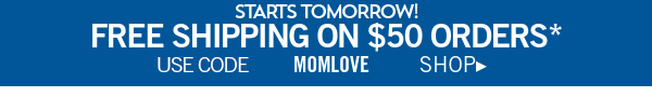 Starts Tomorrow! Free Shipping on $50 Orders* Use code MOMLOVE Shop 