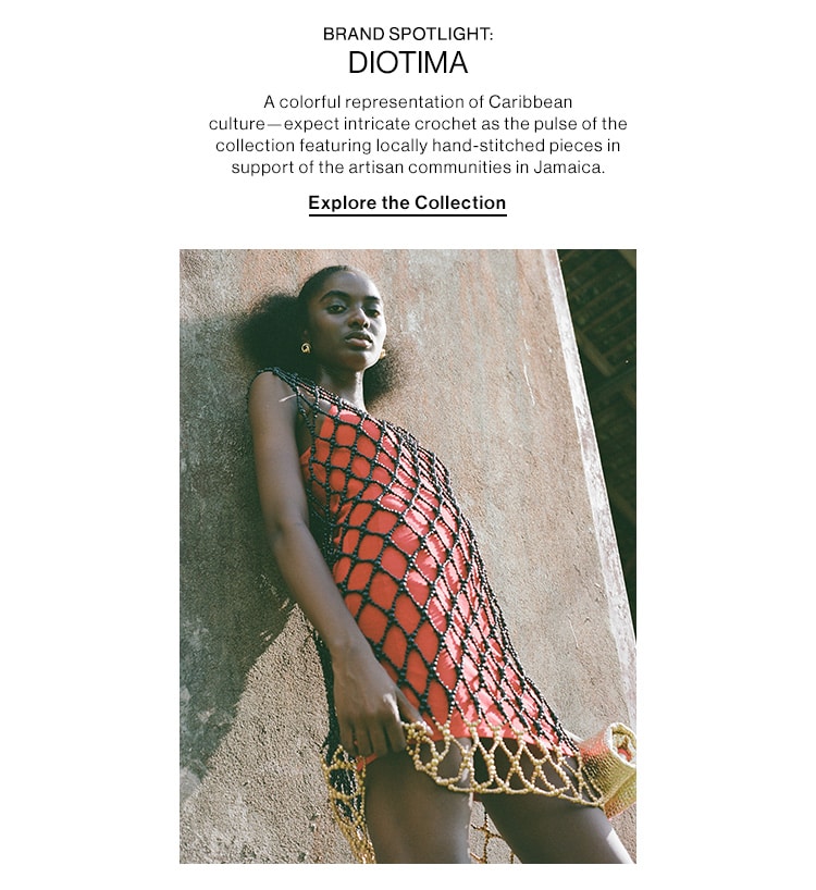 BRAND SPOTLIGHT: DIOTIMA. A colorful representation of Caribbean culture—expect intricate crochet as the pulse of the collection featuring locally hand-stitched pieces in support of the artisan communities in Jamaica. Explore the Collection