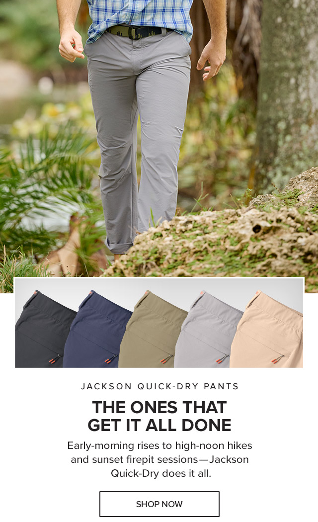 Jackson Quick-Dry Pants The Ones That Get It All Done Early-morning rises to high-noon hikes and sunset firepit sessions—Jackson Quick-Dry does it all.