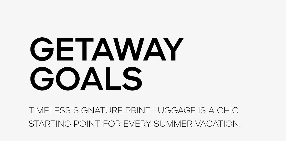 GETAWAY GOALS TIMELESS SIGNATURE PRINT LUGGAGE IS A CHIC STARTING POINT FOR EVERY SUMMER VACATION.