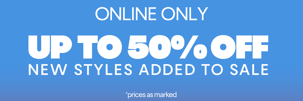 Online Only. Up to 50% off New Styles Added to Sale. *prices as marked