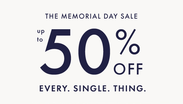 THE MEMORIAL DAY SALE | up to 50& OFF EVERY. SINGLE. THING.