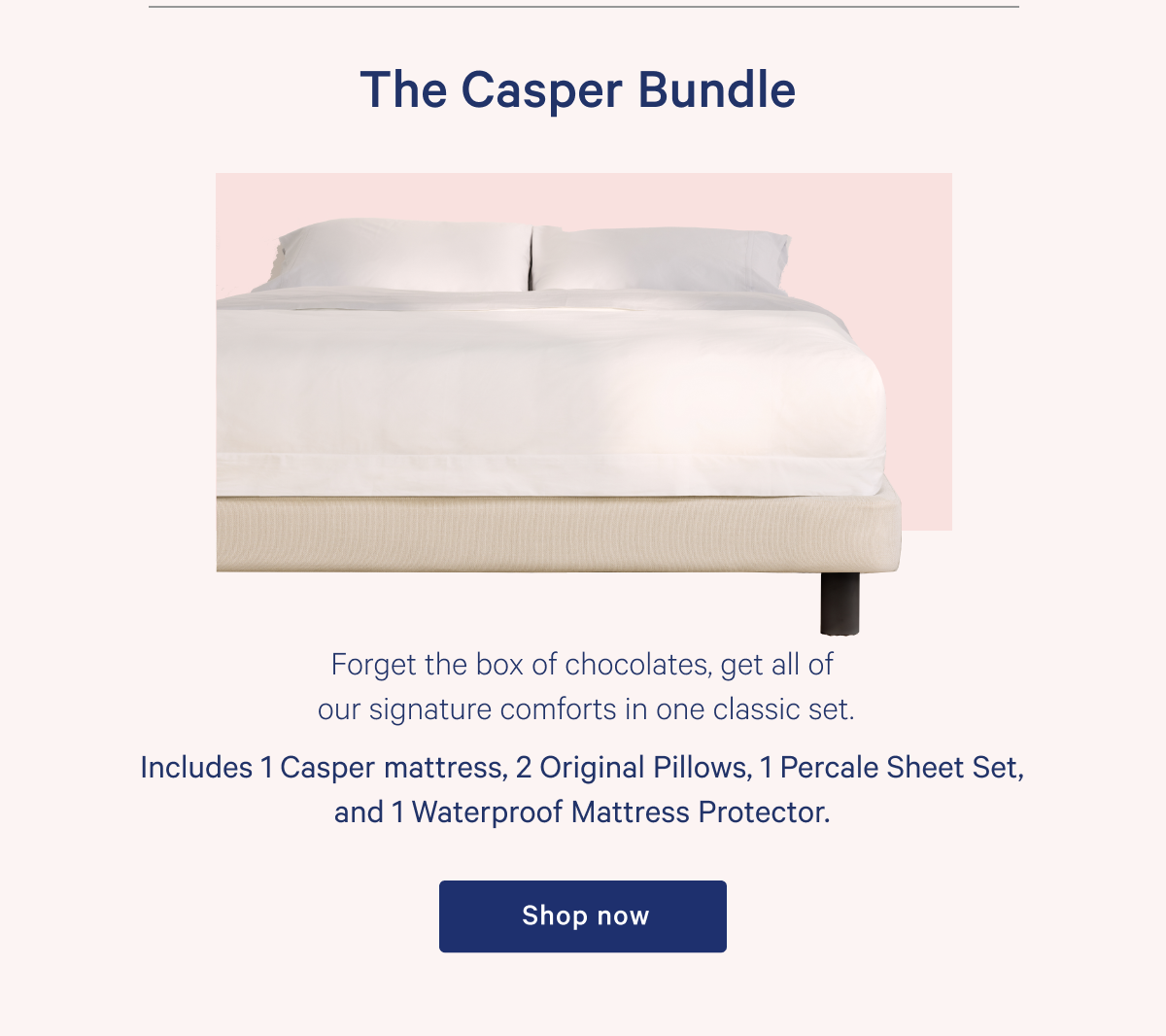 The Casper Bundle >> Forget the box of chocolates, get all of our signature comforts in one classic set. >> Includes The Casper mattress, 2 Original Pillows, Percale Sheet Set, and Waterproof Mattress Protector. >> Shop now >>