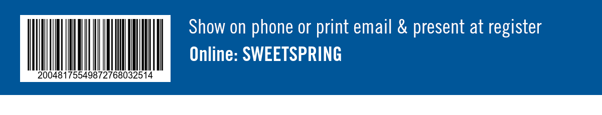 Show on phone or print email & present at register. Online: SWEETSPRING