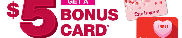 Get a $5 bonus card for every $50 burlington Gift card you purchase online February 13th-14th