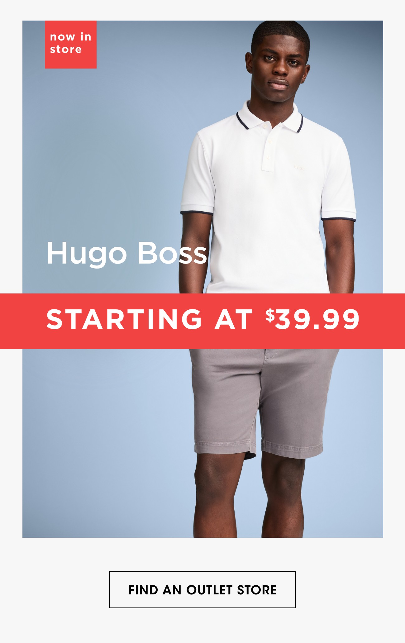 now in store | Hugo Boss | STARTING AT $39.99 | FIND AN OUTLET STORE