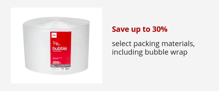 Save up to 30% select packing materials, including bubble wrap