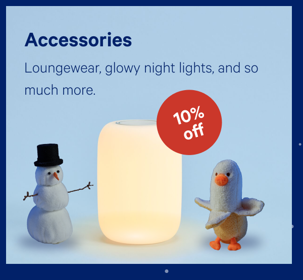 [10% OFF] >> Accessories >> Loungewear, glowy night lights, and so much more. >>