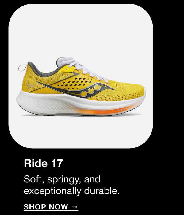 Ride 17 - Soft, Springy, and exceptionally durable. Shop Now