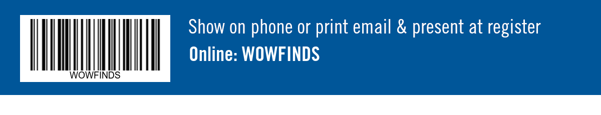 Show on phone or print email & present at register. Online: WOWFINDS