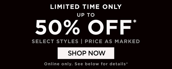 100'S OF STYLES ON SALE! UP TO 50% OFF SALE STYLES PRICE AS MARKED SHOP NOW