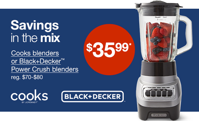 $35.99* Cooks blenders or Black+Decker™ Power Crush blenders. Regular $70 to $80. Savings in the mix