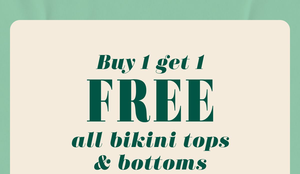 Buy 1 get 1 Free all bikini tops & bottoms