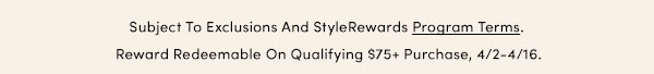 Subject To Exclusions And StyleRewards Program Terms. Reward Redeemable On Qualifying $75+ Purchase, 4/2-4/16.