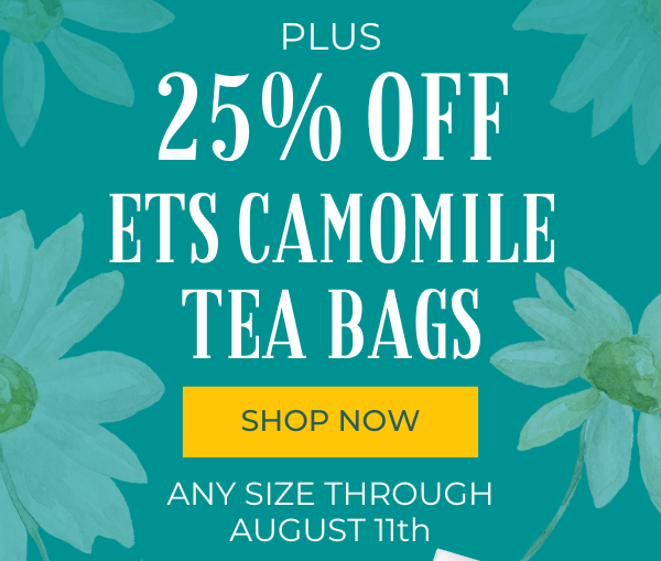 Plus 25% Off ETS Camomile Tea Bags. Shop Now. Any Size through August 11th.