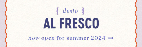 {desto}: al fresco. now open for summer 2024.