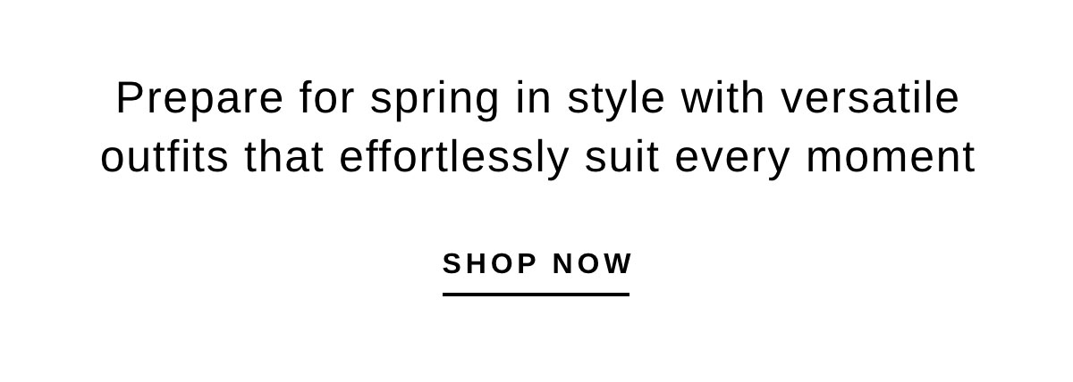 Prepare for spring in style with versatile outfits that effortlessly suit every moment | SHOP NOW