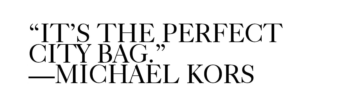 IT'S THE PERFECT CITY BAG. -- MICHAEL KORS