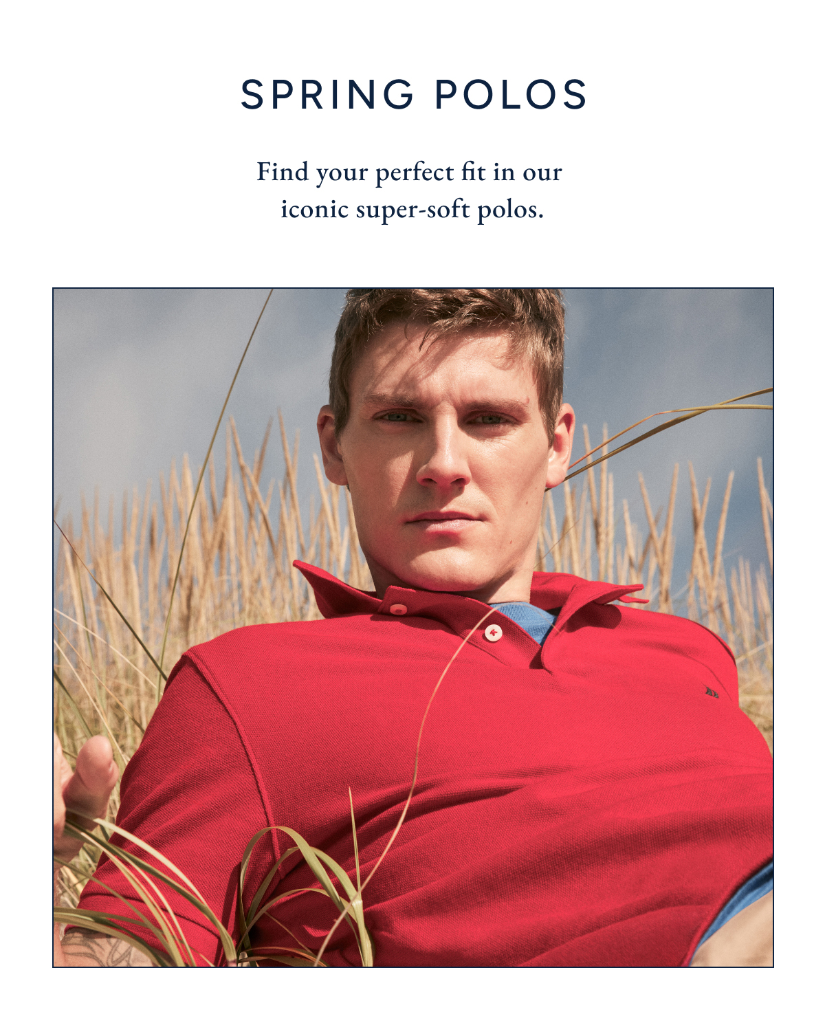 SPRING POLOS. Find your perfect fit in our iconic super-soft polos.