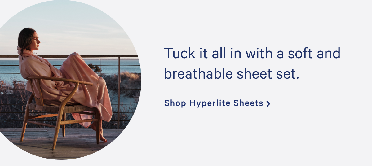 Tuck it all in with a soft and breathable sheet set. >> Shop Hyperlite Sheets >>